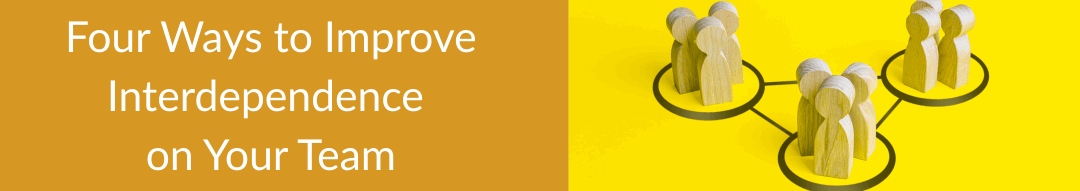 Four Ways to Improve Interdependence on Your Team
