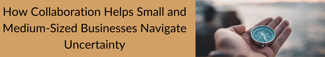 How Collaboration Helps Small and Medium-Sized Businesses Navigate Uncertainty