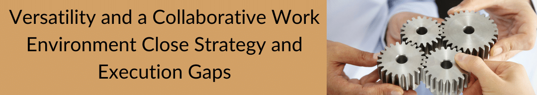 Versatility and a Collaborative Work Environment Close Strategy and Execution Gaps