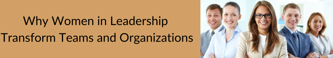 Why Women in Leadership Transform Teams and Organizations